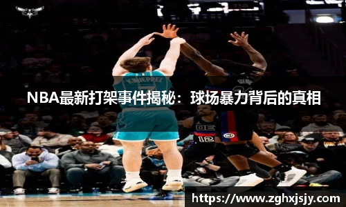 NBA最新打架事件揭秘：球场暴力背后的真相